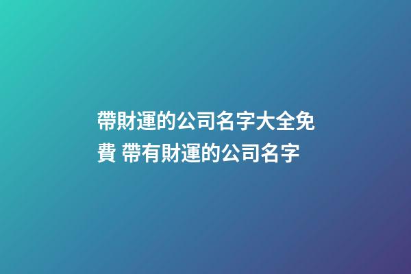 帶財運的公司名字大全免費 帶有財運的公司名字